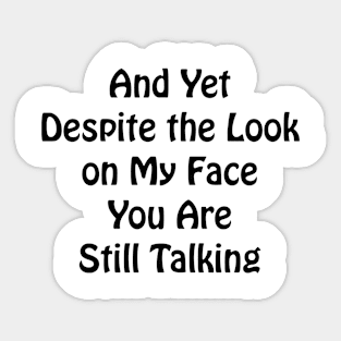 And Yet Despite the Look on My Face You Are Still Talking Sarcastic co-worker gift Sticker